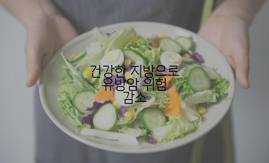 건강한 지방으로 유방암 위험 감소