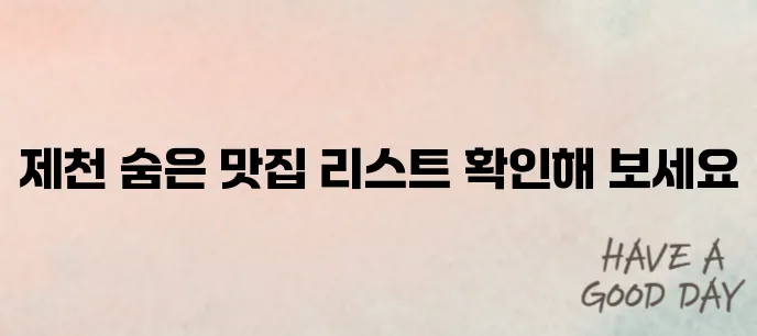 제천 최고의 맛집 10곳을 소개합니다!