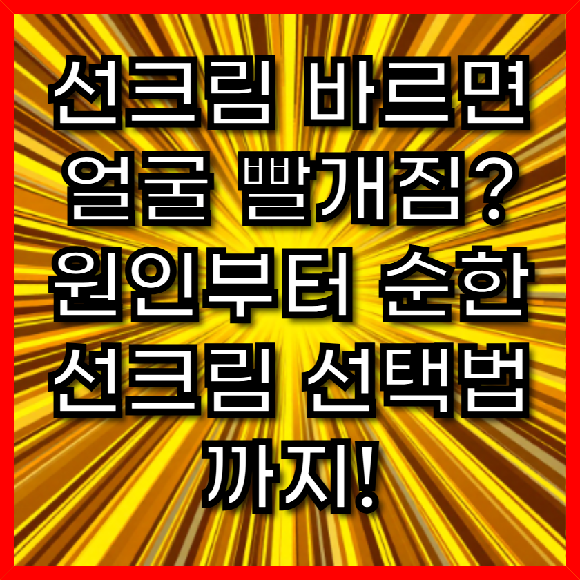 선크림 바르면 얼굴 빨개짐? 원인부터 순한 선크림 선택법까지!