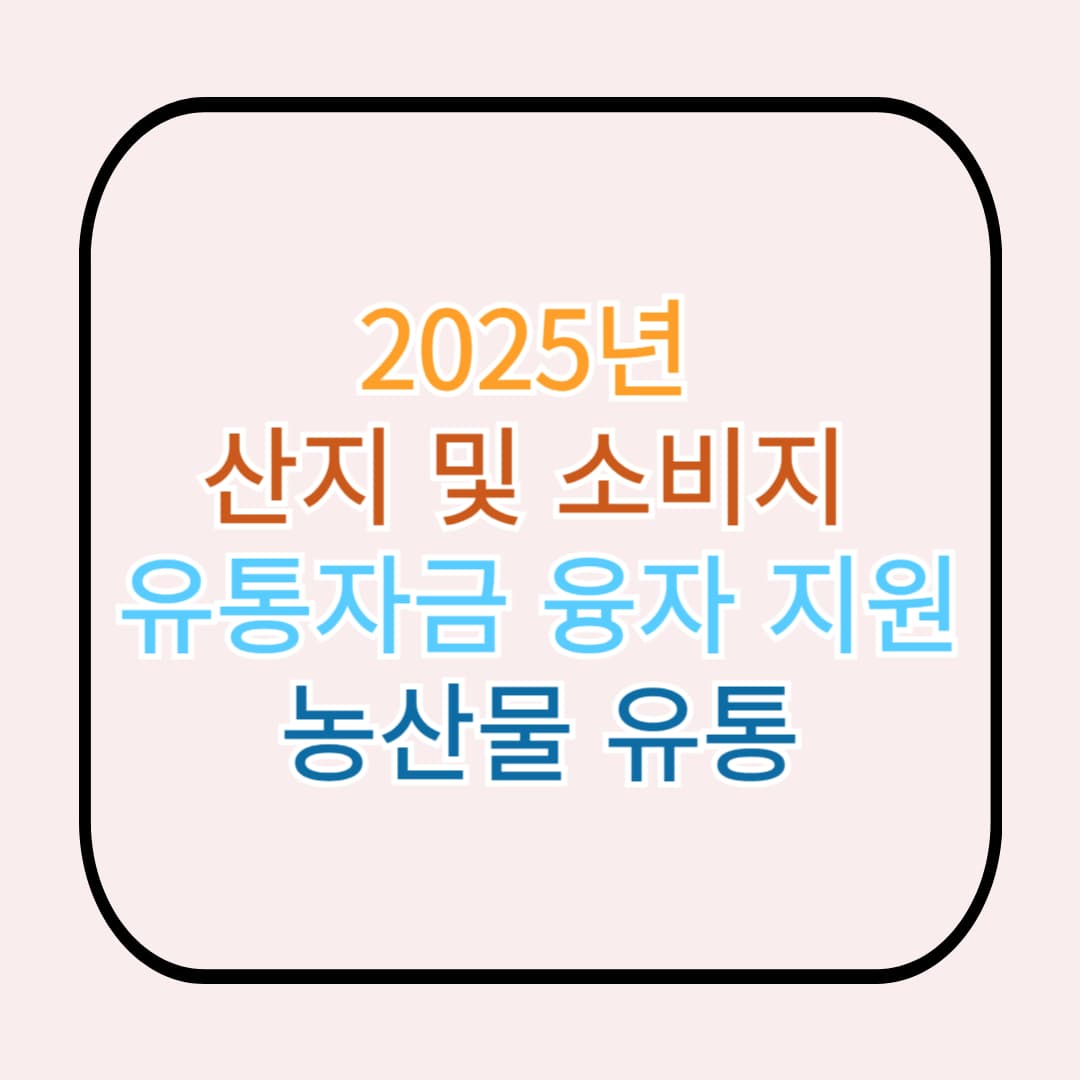 산지 및 소비지 유통자금 융자 지원, 농산물 유통에 숨통을 트다! (2025년 기준)
