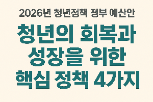 2026년 청년정책 정부예산안 : 청년의 회복과 성장을 위한 핵심 정책 4가지