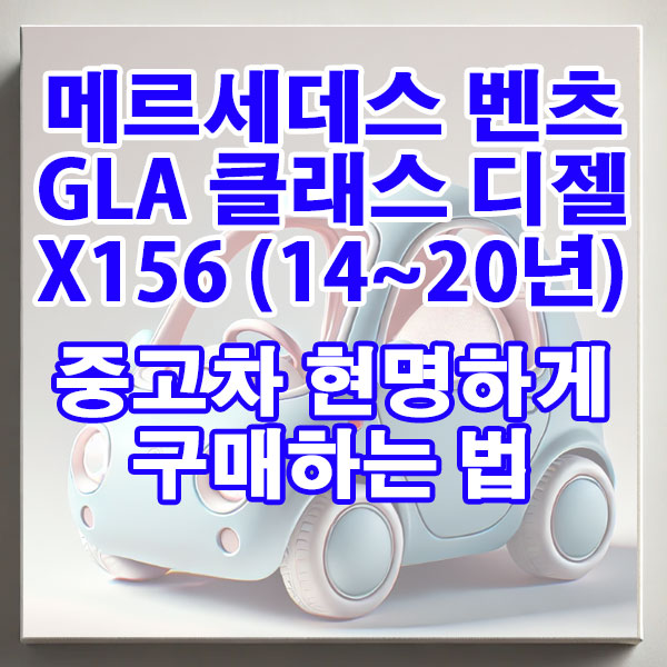 메르세데스 GLA-클래스 X156(14~20년) 디젤 중고차 현명하게 구매하는 법