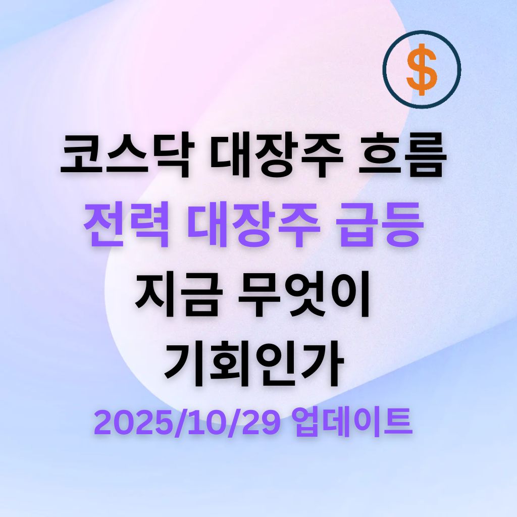 코스닥 대장주 흐름과 전력 대장주 급등, 지금 시장은 어디로 가고 있나 (2025.10.29 업데이트)