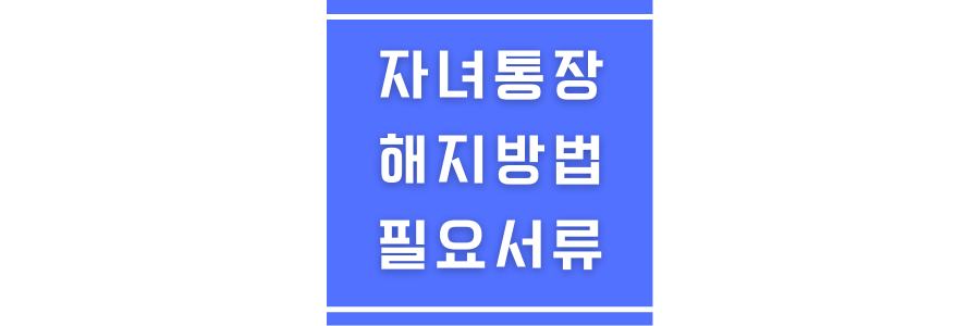 자녀통장 해지시 필요서류에 관한 썸네일