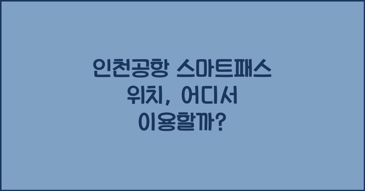 인천공항 스마트패스 위치