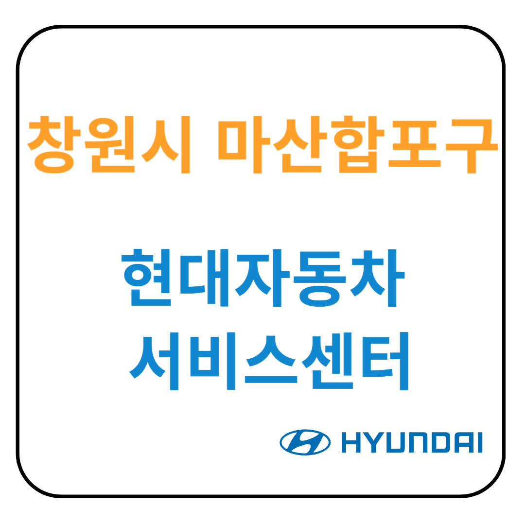 경상남도 [창원시 마산합포구]현대자동차 서비스센터(블루핸즈) 예약,위치, 수리가능 서비스 안내