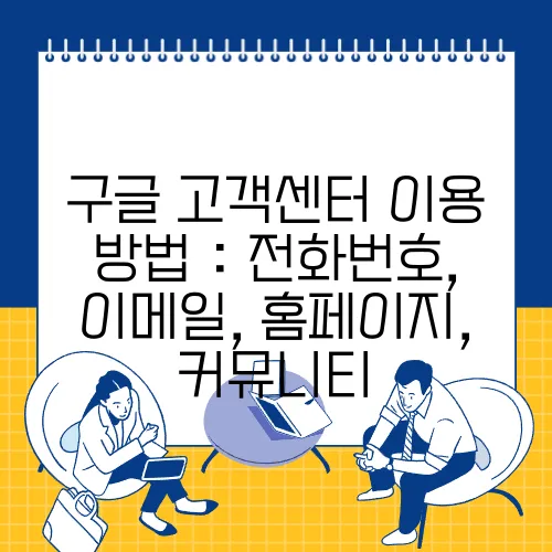 구글 고객센터 이용 방법 : 전화번호, 이메일, 홈페이지, 커뮤니티