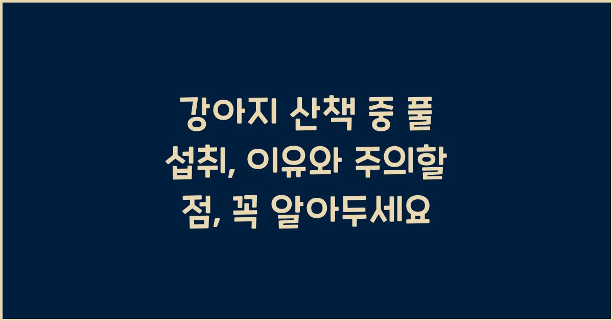 강아지 산책 중 풀 섭취: 이유와 주의할 점