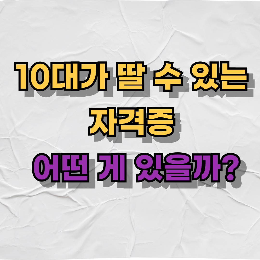 10대가 딸 수 있는 자격증, 어떤 게 있을까