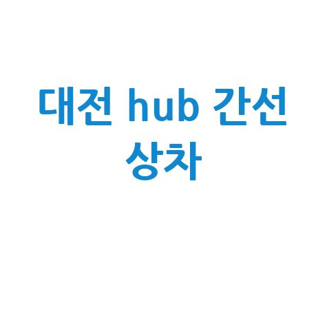 대전 hub 간선 상차 관련 정보 안내