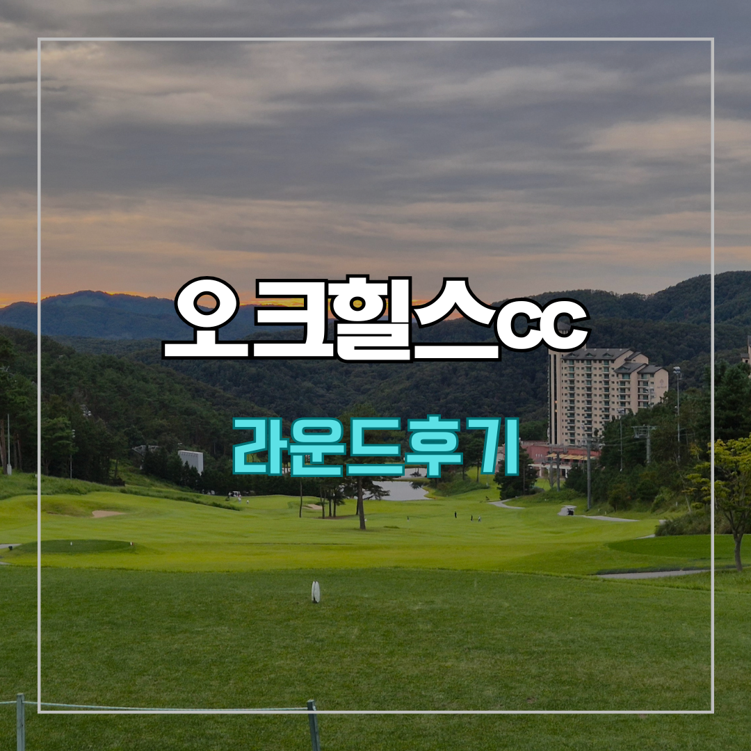 오크힐스cc 라운드 후기