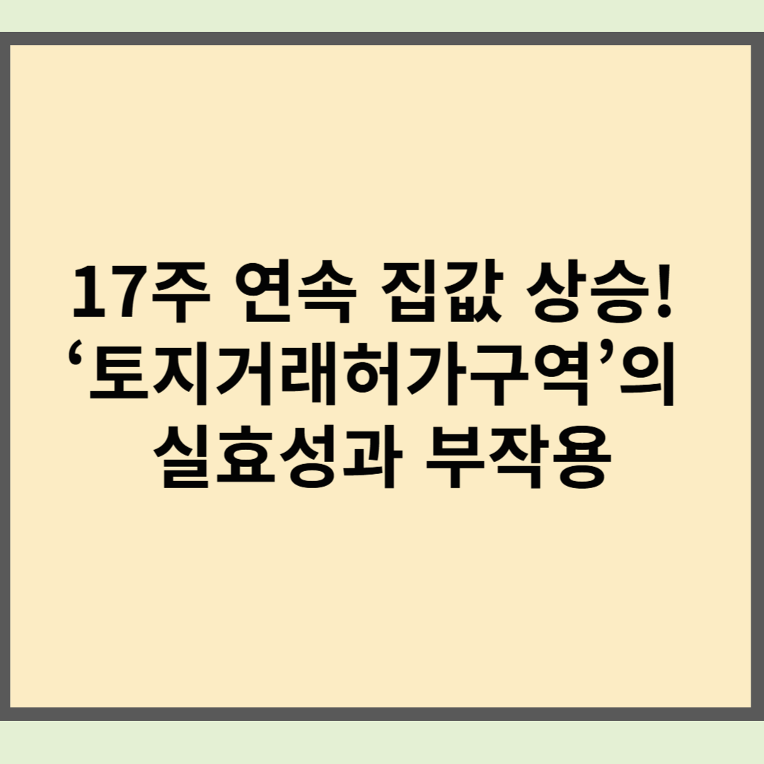17주 연속 집값 상승! ‘토지거래허가구역’의 실효성과 부작용
