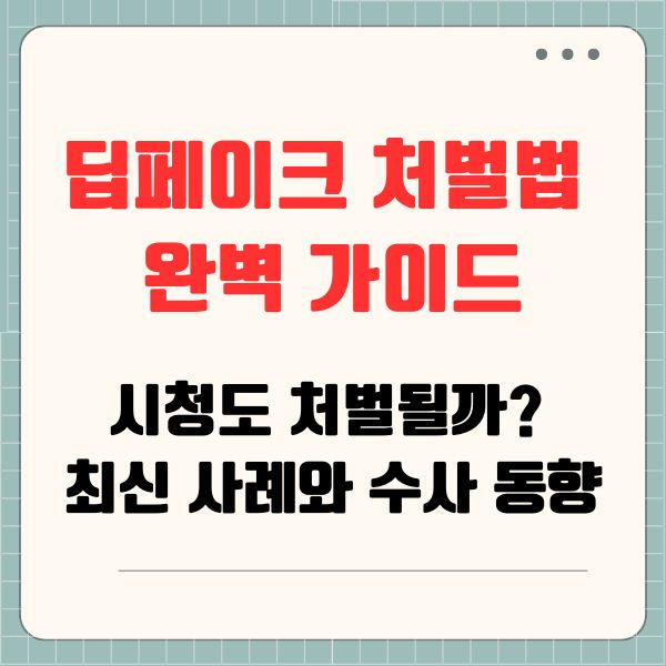 딥페이크 처벌법 완벽 가이드: 시청도 처벌될까? 최신 사례와 수사 동향
