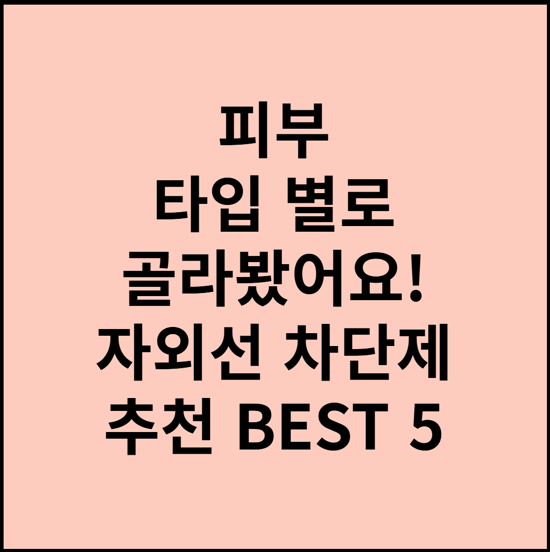 피부 타입 별로 골라봤어요! 자외선 차단제 추천 BEST 5