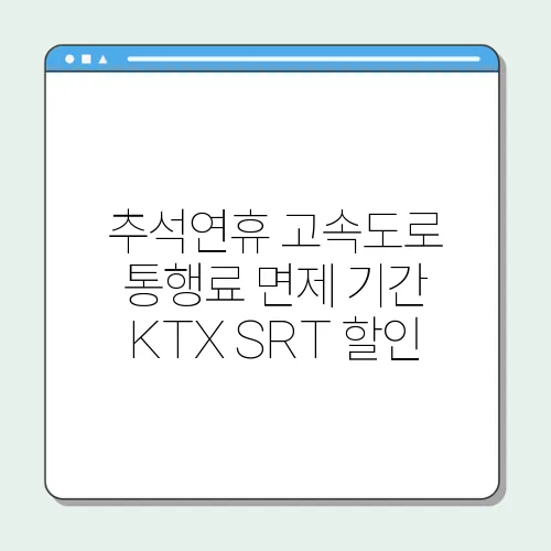추석연휴 고속도로 통행료 면제 기간 KTX SRT 할인