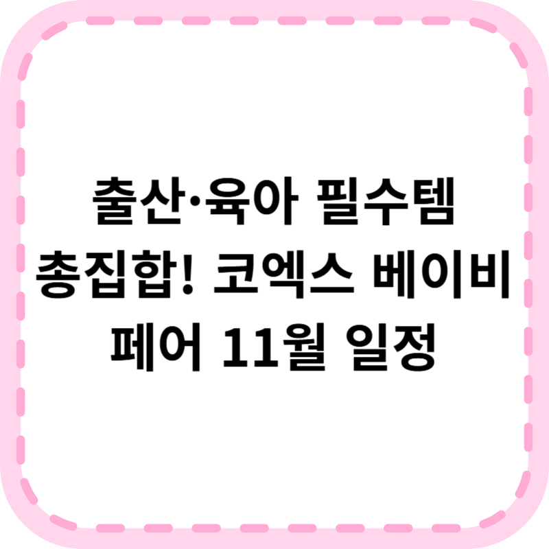 코엑스 코베 베이비페어 11월 일정·무료 사전등록 방법 총정리