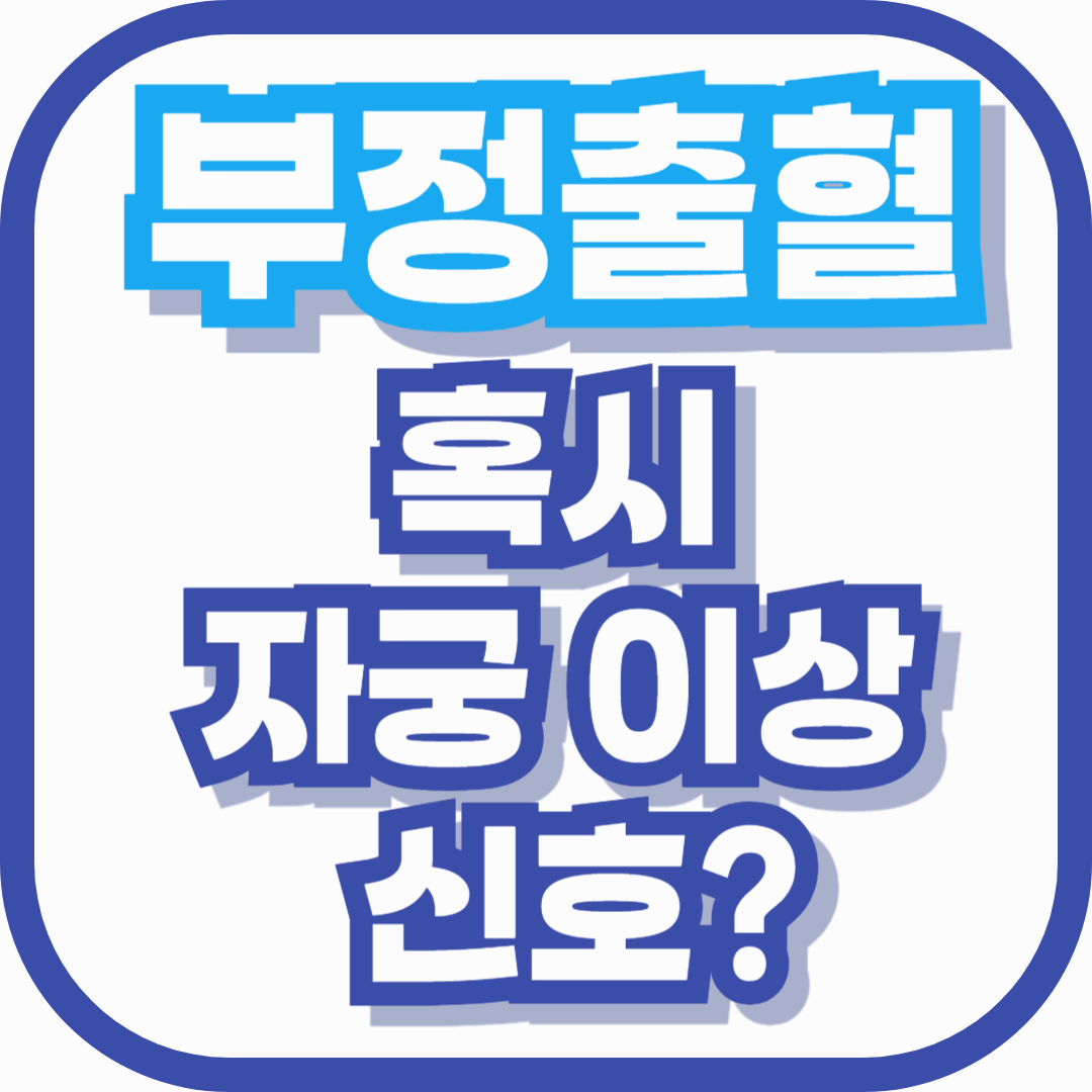 부정출혈, 혹시 자궁 이상 신호일까요? 절대 놓치면 안 되는 증상 정리