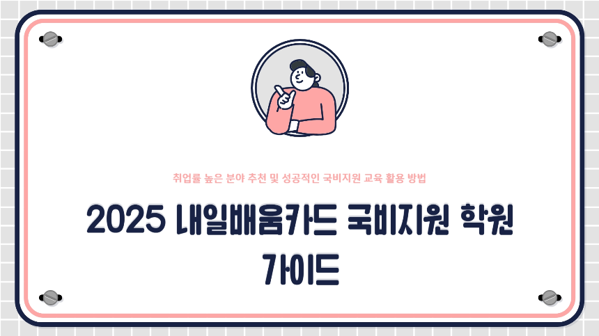2025 내일배움카드 국비지원 학원 가이드｜취업률 높은 분야 추천