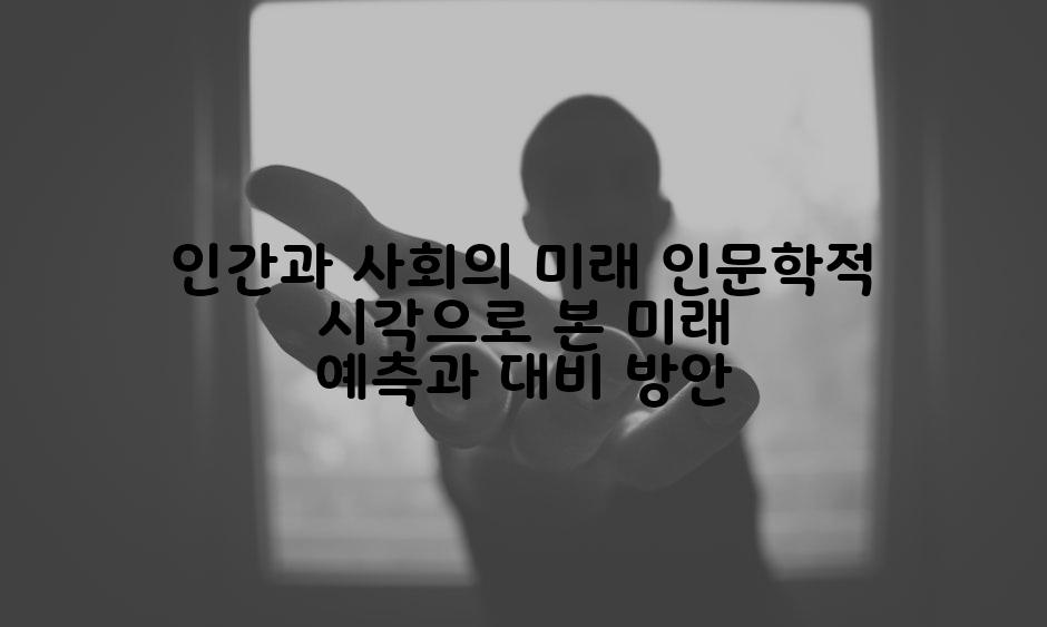 인간과 사회의 미래 인문학적 시각으로 본 미래 예측과 대비 방안