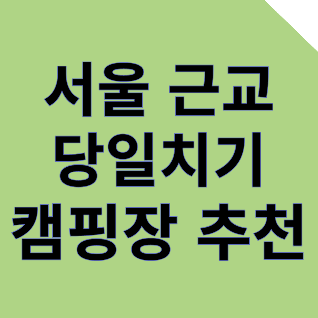 서울 근교 당일치기 캠핑장 추천