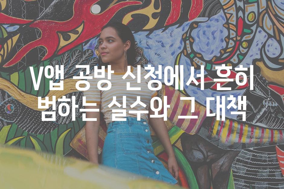 V앱 공방 신청에서 흔히 범하는 실수와 그 대책
