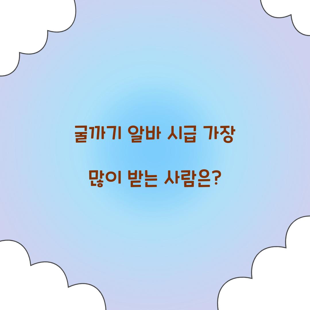 굴까기 알바 시급 가장 많이 받는 사람은?  