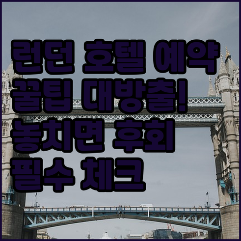 런던 호텔 예약 전 필수 체크사항 정