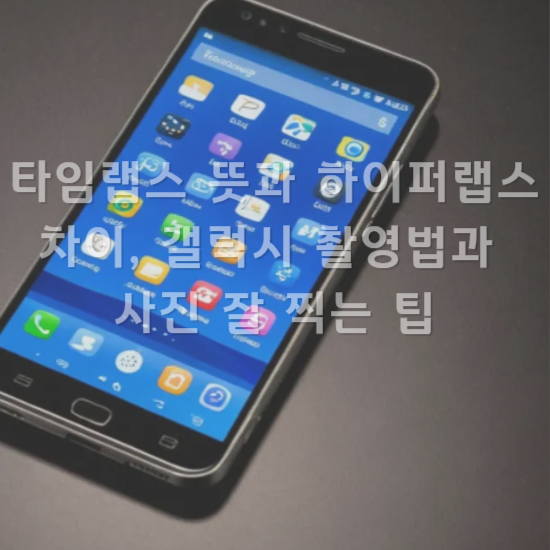 타임랩스 뜻과 하이퍼랩스 차이, 갤럭시 촬영법과 사진 잘 찍는 팁