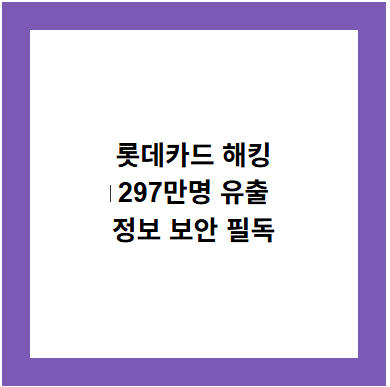 롯데카드 해킹
297만명 유출
정보 보안 필독