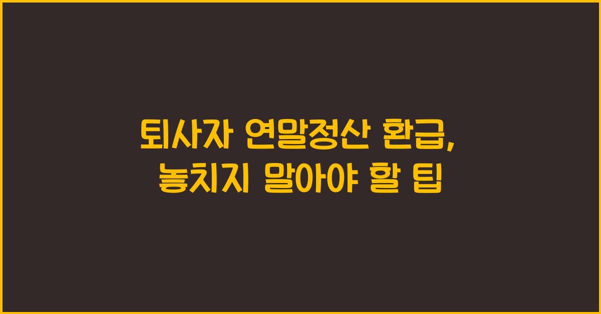 퇴사자 연말정산 환급