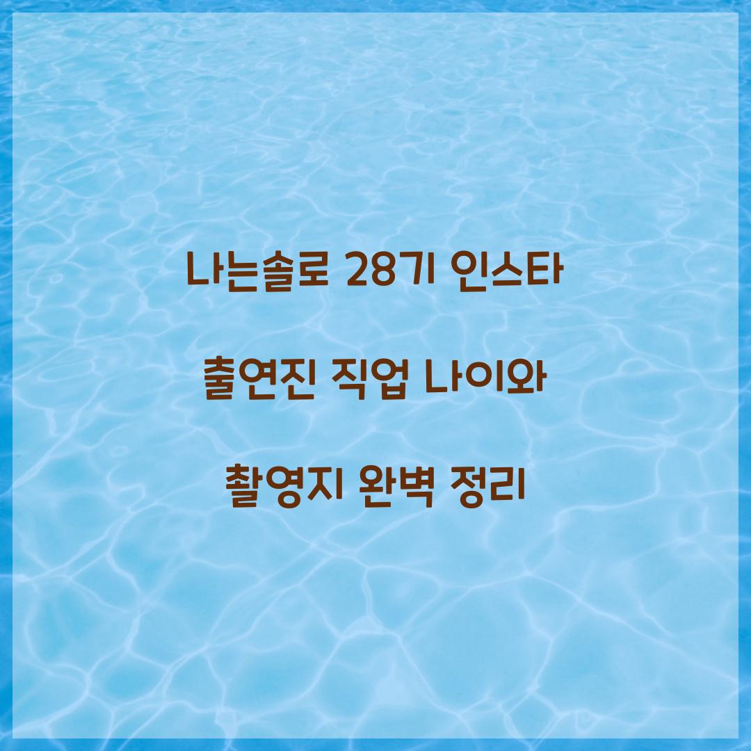 나는솔로 28기 인스타 출연진 직업 나이 촬영지