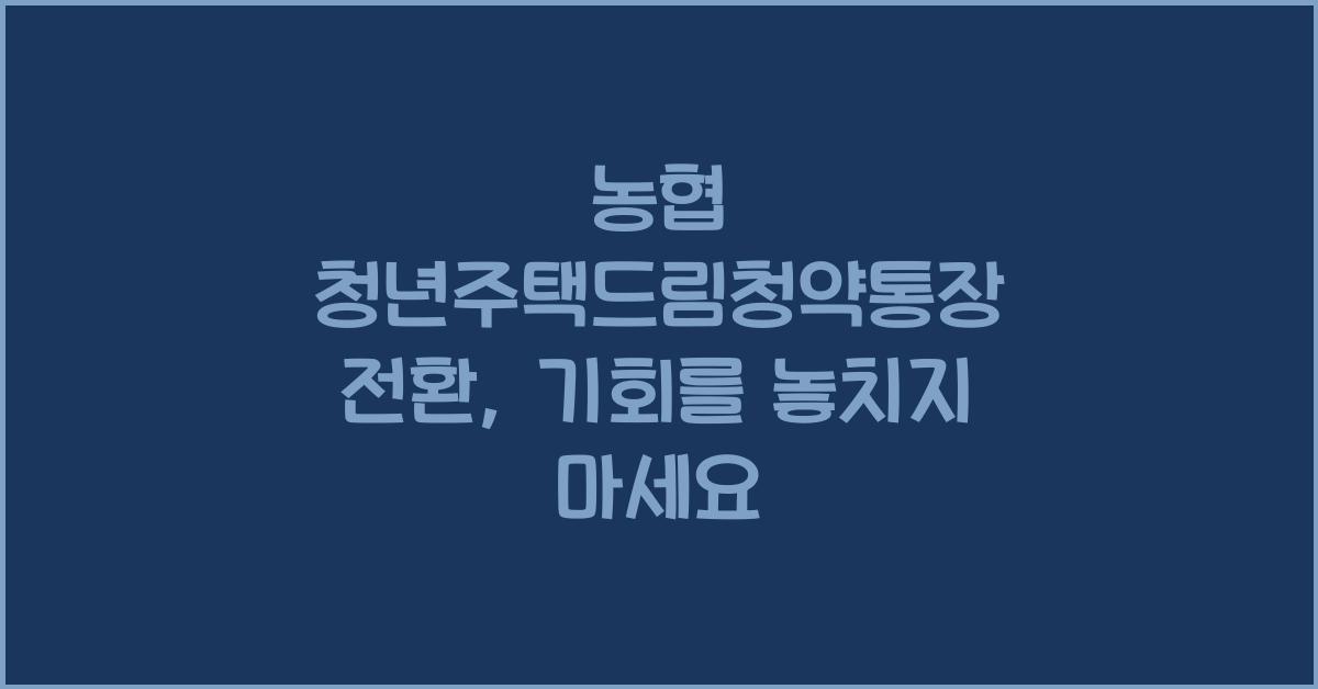 농협 청년주택드림청약통장 전환