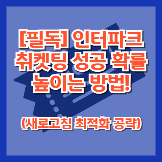 [필독] 인터파크 취켓팅 성공 확률 높이는 방법! (새로고침 최적화 공략)