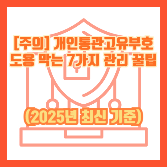 [주의] 개인통관고유부호 도용 막는 7가지 관리 꿀팁 (2025년 최신 기준)