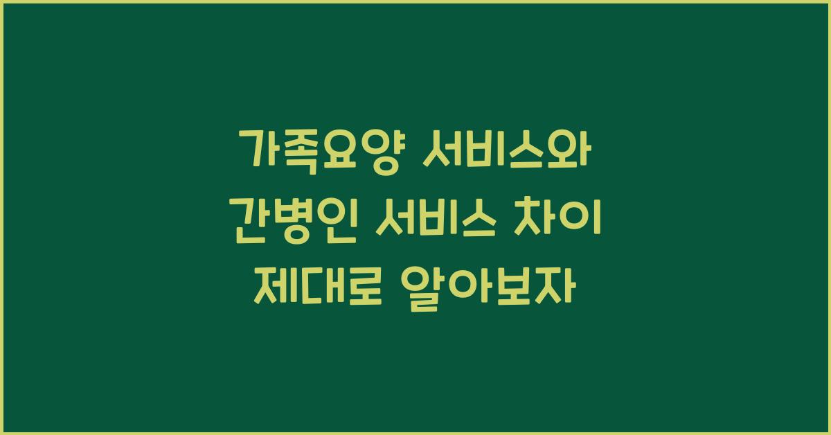 가족요양 서비스와 간병인 서비스 차이  