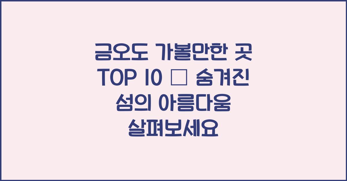 금오도 가볼만한 곳 TOP 10 – 섬 속 자연과 풍경 총정리