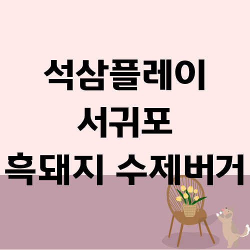 석삼플레이 서귀포 올레시장 흑돼지 수제버거