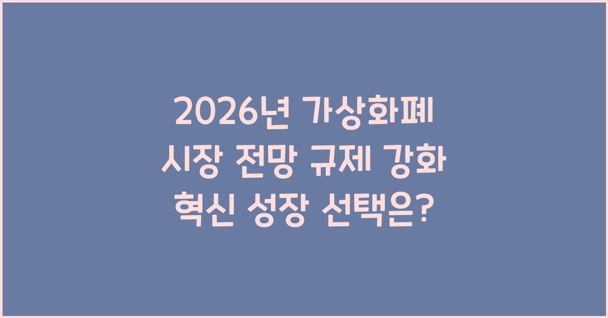 2026년, 가상화폐 시장 전망: 규제 강화 vs 혁신 성장