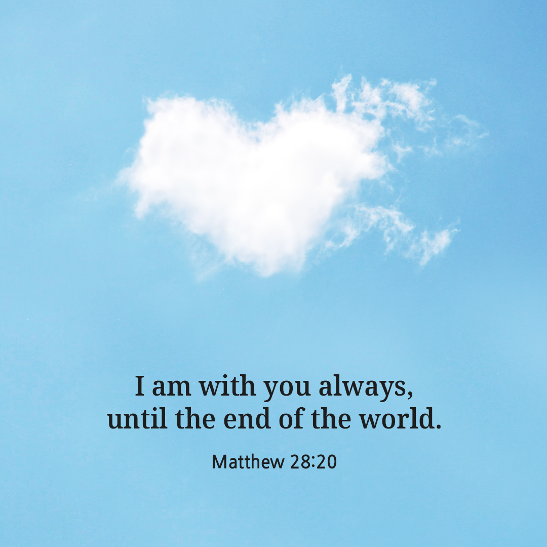 I am with you always, until the end of the world. (Matthew 28:20)