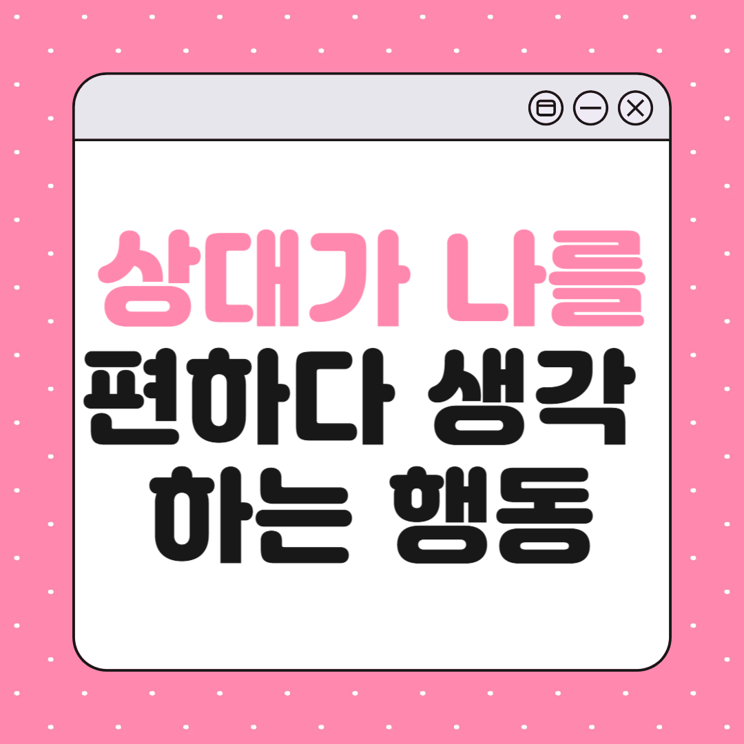 상대가 나를 편하다고 느낄 때 나타나는 행동 10가지