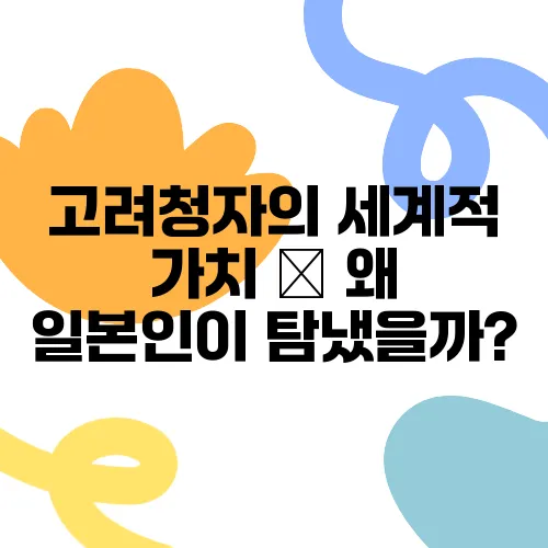 고려청자의 세계적 가치 – 왜 일본인이 탐냈을까?