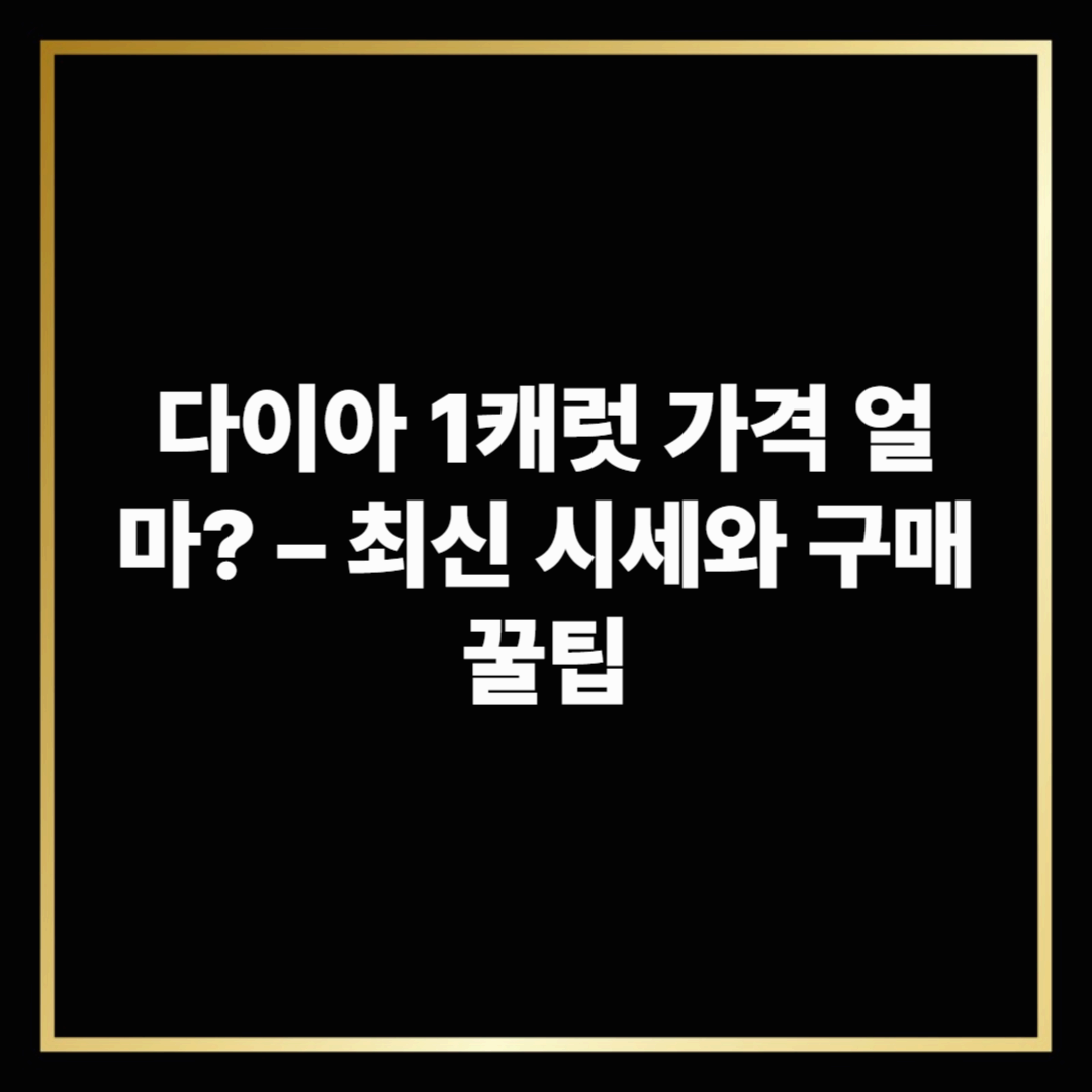 다이아 1캐럿 가격 얼마? – 최신 시세와 구매 꿀팁