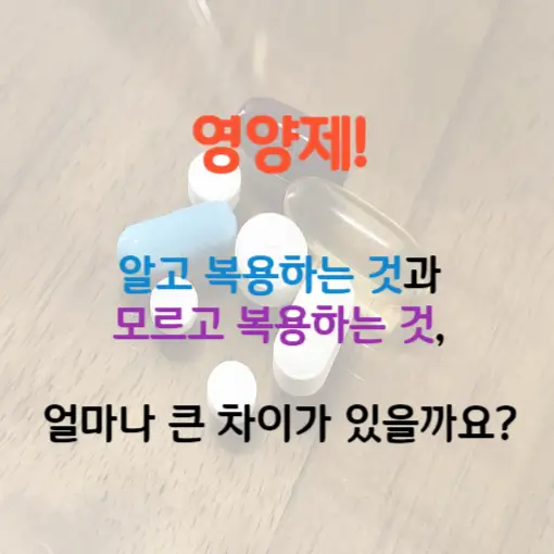 섬네일(알약사진)&#44; 영양제! 알고 복용하는 것과 모르고 복용하는 것&#44; 얼마나 큰 차이가 있을까요?