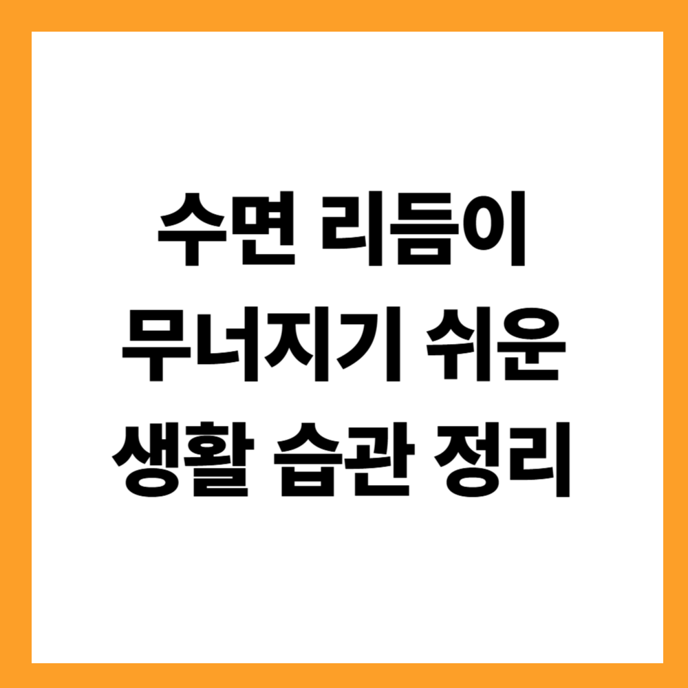 수면 리듬이 무너지기 쉬운 생활 습관 정리