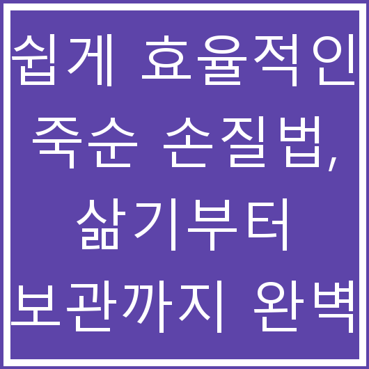 쉽게 효율적인 죽순 손질법, 삶기부터 보관까지 완벽 가이드