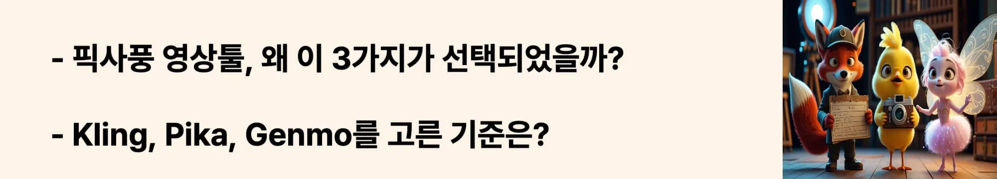 ‘픽사풍 영상툴, 왜 이 3가지가 선택되었을까?’라는 문구가 포함된 웹배너 이미지.
이 이미지는 세 가지 AI 영상툴의 선정 기준과 비교 대상이 된 배경을 시각적으로 전달하며, 블로그의 픽사풍 영상툴 비교 주제와 관련된 내용을 설명함 (AI tool comparison, pixar-style, Kling vs Pika vs Genmo)