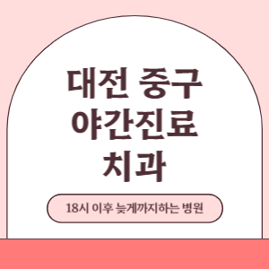 대전 중구 야간진료 치과 병원 (18시 이후 늦게까지하는 병원)
