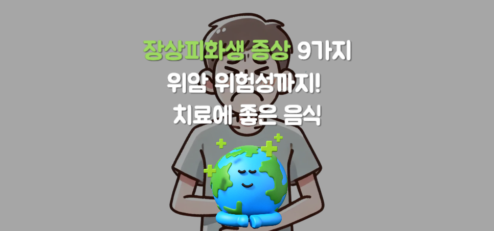 장상피화생 증상 9가지와 완치 가능성, 위암 위험성까지! 치료에 좋은 음식도 함께 알아보세요