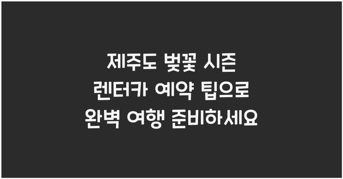 제주도 벚꽃 시즌 렌터카 예약 팁