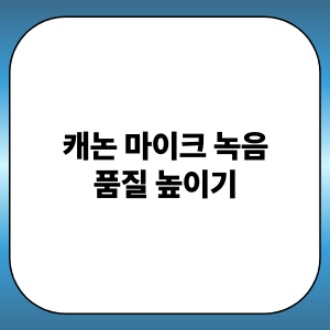 캐논 마이크 녹음 품질 높이기: 외장마이크, 녹음레벨, 노이즈제거